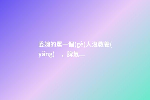 委婉的罵一個(gè)人沒教養(yǎng)，脾氣不好性子傲